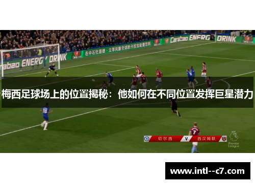 梅西足球场上的位置揭秘:他如何在不同位置发挥巨星潜力 梅西足球场上的位置揭秘:他如何在不同位置发挥巨星潜力