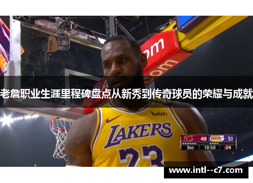 老詹职业生涯里程碑盘点从新秀到传奇球员的荣耀与成就 老詹职业生涯里程碑盘点从新秀到传奇球员的荣耀与成就