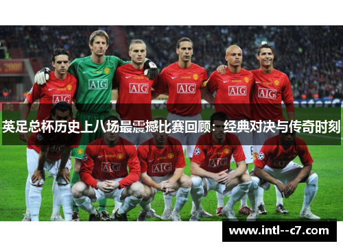 英足总杯历史上八场最震撼比赛回顾：经典对决与传奇时刻
