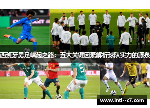 西班牙男足崛起之路：五大关键因素解析球队实力的源泉