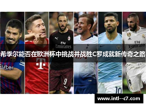 希季尔能否在欧洲杯中挑战并战胜C罗成就新传奇之路