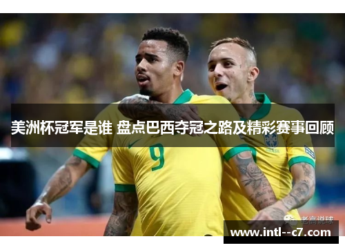美洲杯冠军是谁 盘点巴西夺冠之路及精彩赛事回顾