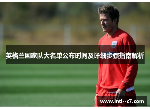 英格兰国家队大名单公布时间及详细步骤指南解析 英格兰国家队大名单公布时间及详细步骤指南解析