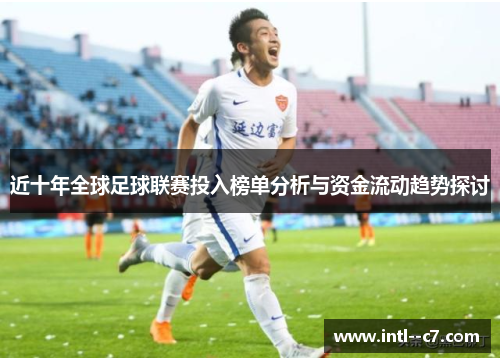 近十年全球足球联赛投入榜单分析与资金流动趋势探讨