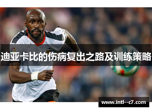 迪亚卡比的伤病复出之路及训练策略
