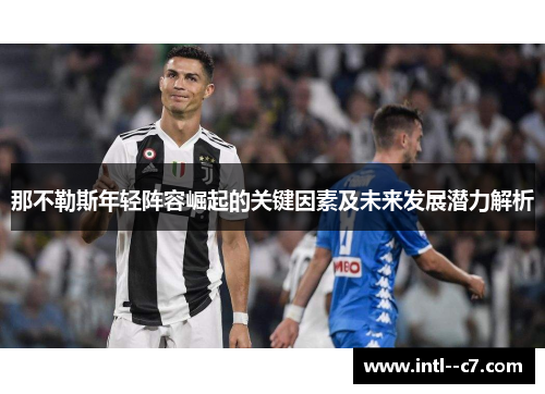 那不勒斯年轻阵容崛起的关键因素及未来发展潜力解析