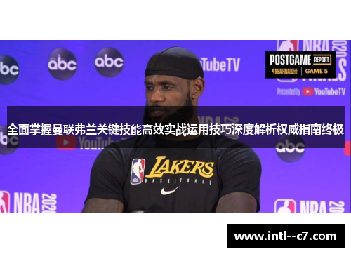 全面掌握曼联弗兰关键技能高效实战运用技巧深度解析权威指南终极