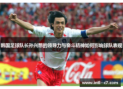 韩国足球队长孙兴慜的领导力与奋斗精神如何影响球队表现