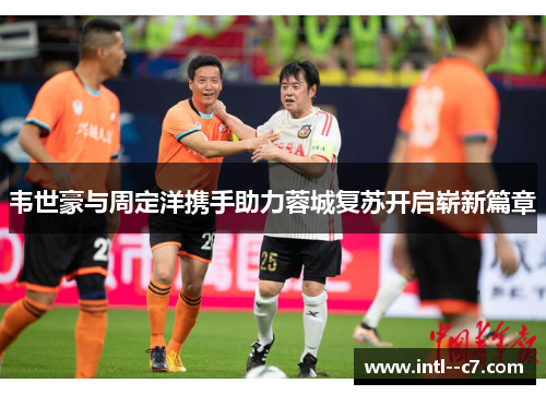 韦世豪与周定洋携手助力蓉城复苏开启崭新篇章