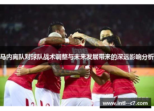 马内离队对球队战术调整与未来发展带来的深远影响分析