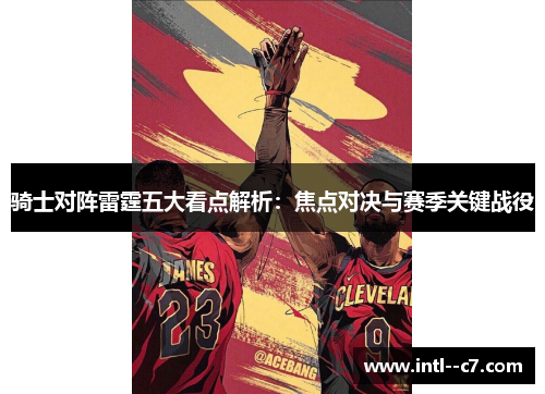骑士对阵雷霆五大看点解析：焦点对决与赛季关键战役
