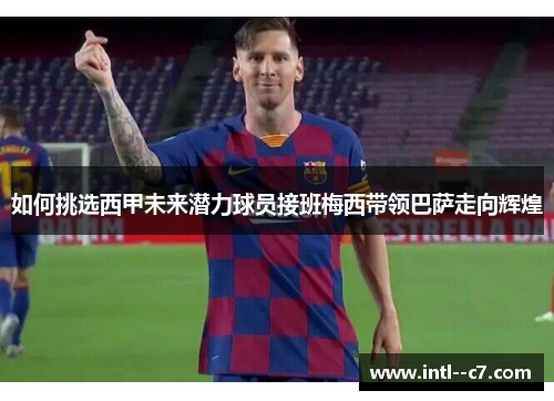 如何挑选西甲未来潜力球员接班梅西带领巴萨走向辉煌