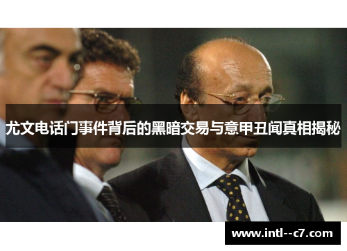 尤文电话门事件背后的黑暗交易与意甲丑闻真相揭秘 尤文电话门事件背后的黑暗交易与意甲丑闻真相揭秘
