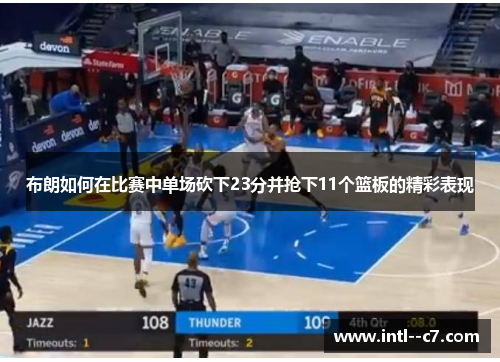 布朗如何在比赛中单场砍下23分并抢下11个篮板的精彩表现 布朗如何在比赛中单场砍下23分并抢下11个篮板的精彩表现