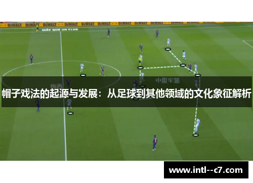 帽子戏法的起源与发展:从足球到其他领域的文化象征解析 帽子戏法的起源与发展:从足球到其他领域的文化象征解析