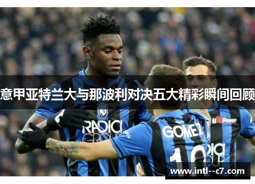 意甲亚特兰大与那波利对决五大精彩瞬间回顾