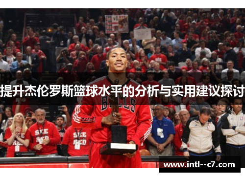 提升杰伦罗斯篮球水平的分析与实用建议探讨