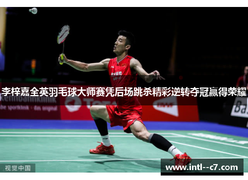 李梓嘉全英羽毛球大师赛凭后场跳杀精彩逆转夺冠赢得荣耀