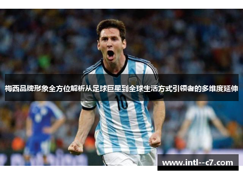 梅西品牌形象全方位解析从足球巨星到全球生活方式引领者的多维度延伸