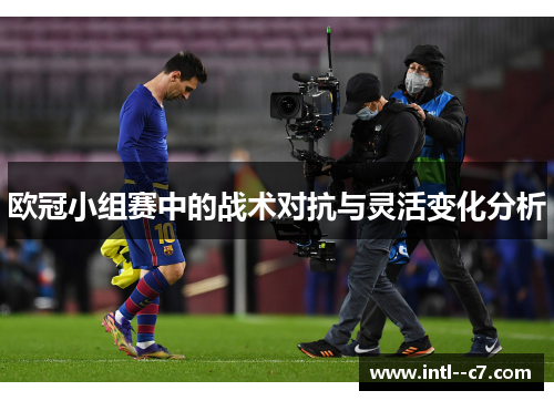 欧冠小组赛中的战术对抗与灵活变化分析