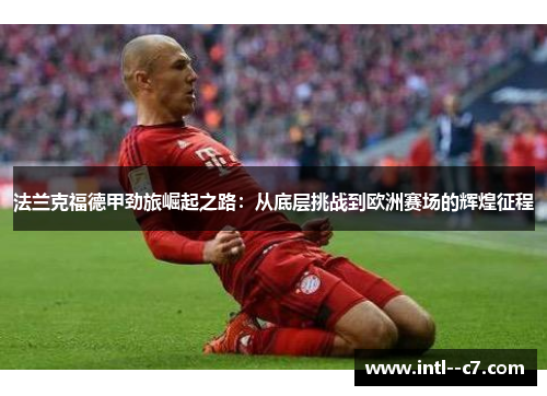 法兰克福德甲劲旅崛起之路:从底层挑战到欧洲赛场的辉煌征程 法兰克福德甲劲旅崛起之路:从底层挑战到欧洲赛场的辉煌征程