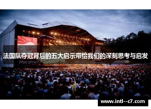 法国队夺冠背后的五大启示带给我们的深刻思考与启发 法国队夺冠背后的五大启示带给我们的深刻思考与启发