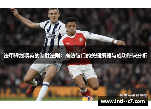 法甲锋线精英的制胜法则:高效破门的关键策略与成功秘诀分析 法甲锋线精英的制胜法则:高效破门的关键策略与成功秘诀分析