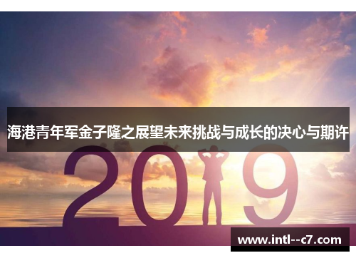 海港青年军金子隆之展望未来挑战与成长的决心与期许 海港青年军金子隆之展望未来挑战与成长的决心与期许