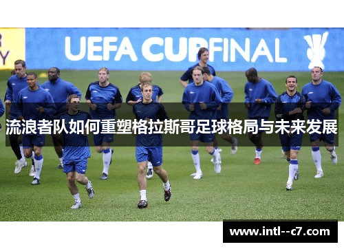 流浪者队如何重塑格拉斯哥足球格局与未来发展