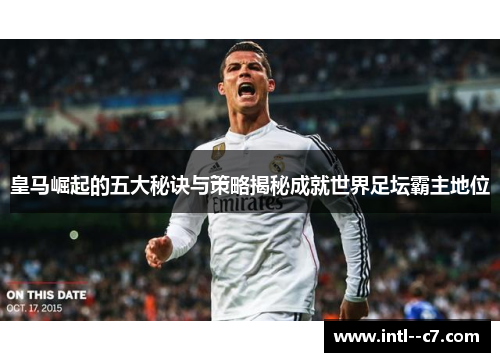 皇马崛起的五大秘诀与策略揭秘成就世界足坛霸主地位 皇马崛起的五大秘诀与策略揭秘成就世界足坛霸主地位