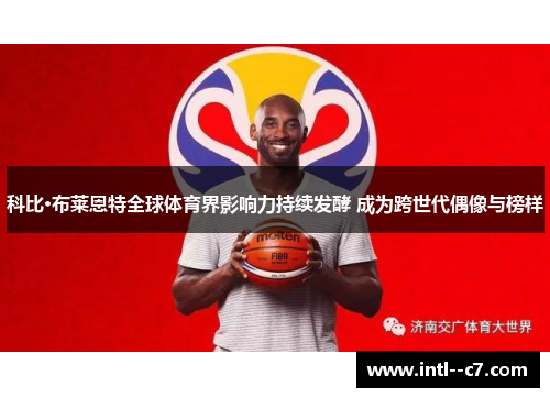 科比·布莱恩特全球体育界影响力持续发酵 成为跨世代偶像与榜样