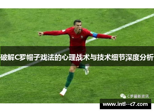 破解C罗帽子戏法的心理战术与技术细节深度分析