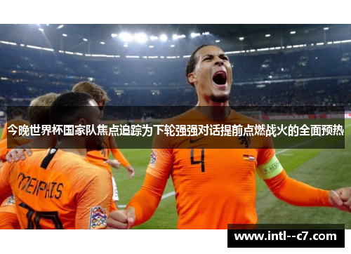 今晚世界杯国家队焦点追踪为下轮强强对话提前点燃战火的全面预热 今晚世界杯国家队焦点追踪为下轮强强对话提前点燃战火的全面预热
