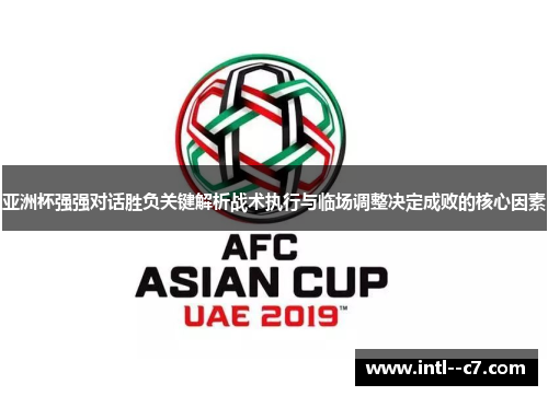 亚洲杯强强对话胜负关键解析战术执行与临场调整决定成败的核心因素 亚洲杯强强对话胜负关键解析战术执行与临场调整决定成败的核心因素