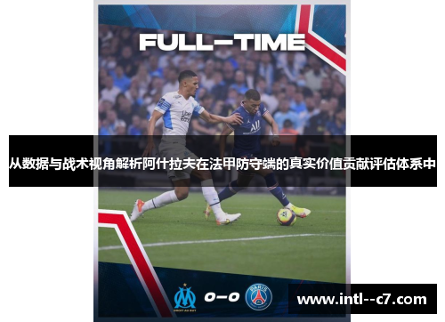 从数据与战术视角解析阿什拉夫在法甲防守端的真实价值贡献评估体系中 从数据与战术视角解析阿什拉夫在法甲防守端的真实价值贡献评估体系中