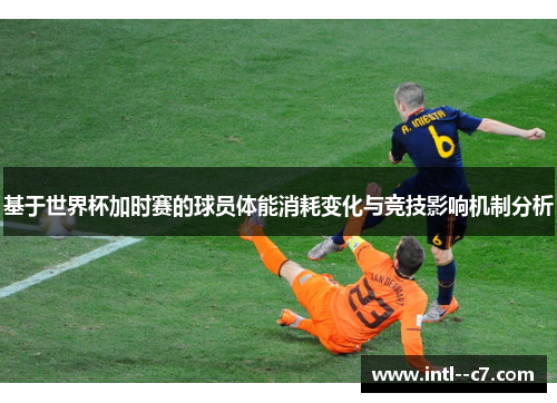 基于世界杯加时赛的球员体能消耗变化与竞技影响机制分析