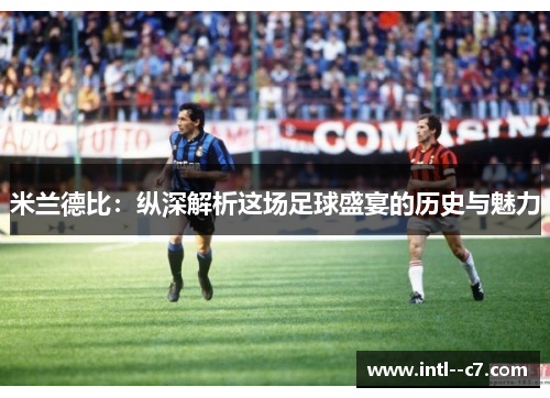 米兰德比：纵深解析这场足球盛宴的历史与魅力