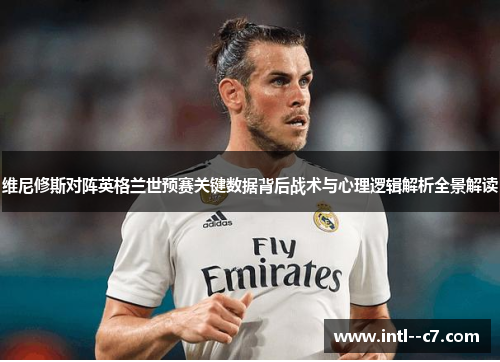 维尼修斯对阵英格兰世预赛关键数据背后战术与心理逻辑解析全景解读