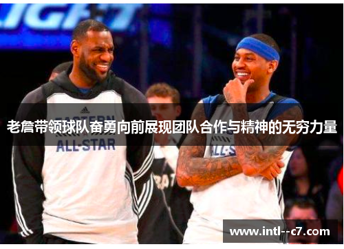 老詹带领球队奋勇向前展现团队合作与精神的无穷力量