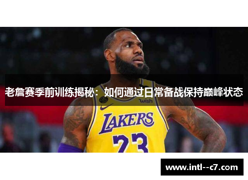 老詹赛季前训练揭秘:如何通过日常备战保持巅峰状态 老詹赛季前训练揭秘:如何通过日常备战保持巅峰状态