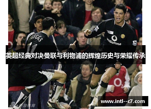 英超经典对决曼联与利物浦的辉煌历史与荣耀传承 英超经典对决曼联与利物浦的辉煌历史与荣耀传承
