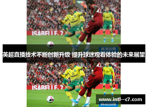 英超直播技术不断创新升级 提升球迷观看体验的未来展望