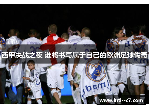 西甲决战之夜 谁将书写属于自己的欧洲足球传奇
