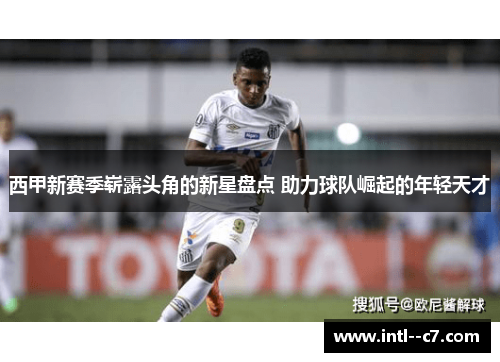 西甲新赛季崭露头角的新星盘点 助力球队崛起的年轻天才