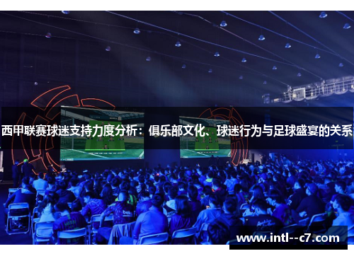 西甲联赛球迷支持力度分析：俱乐部文化、球迷行为与足球盛宴的关系