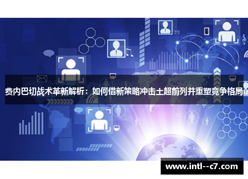 费内巴切战术革新解析：如何借新策略冲击土超前列并重塑竞争格局