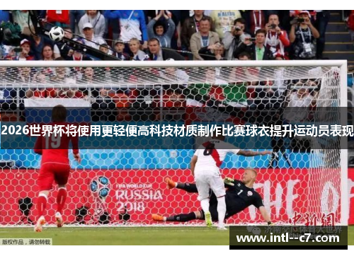2026世界杯将使用更轻便高科技材质制作比赛球衣提升运动员表现 2026世界杯将使用更轻便高科技材质制作比赛球衣提升运动员表现