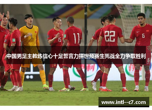 中国男足主教练信心十足誓言力拼世预赛生死战全力争取胜利