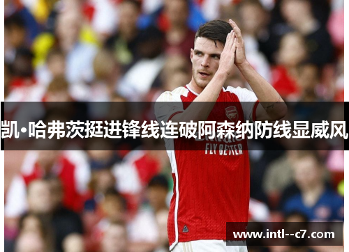 凯·哈弗茨挺进锋线连破阿森纳防线显威风