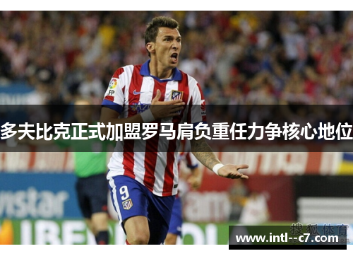 多夫比克正式加盟罗马肩负重任力争核心地位